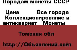 Породам монеты СССР › Цена ­ 300 - Все города Коллекционирование и антиквариат » Монеты   . Томская обл.